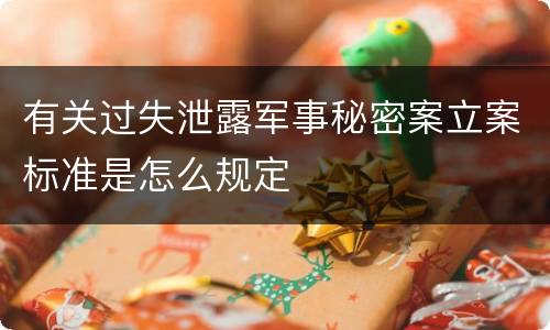 有关过失泄露军事秘密案立案标准是怎么规定