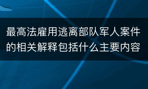 最高法雇用逃离部队军人案件的相关解释包括什么主要内容
