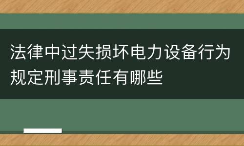 法律中过失损坏电力设备行为规定刑事责任有哪些