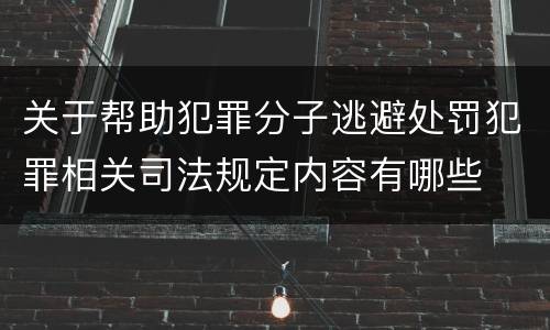 关于帮助犯罪分子逃避处罚犯罪相关司法规定内容有哪些