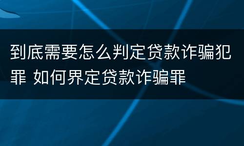 到底需要怎么判定贷款诈骗犯罪 如何界定贷款诈骗罪