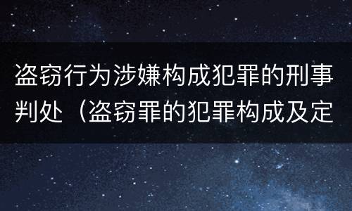 盗窃行为涉嫌构成犯罪的刑事判处（盗窃罪的犯罪构成及定罪处罚）