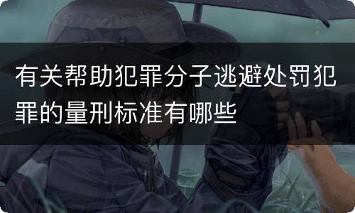 有关帮助犯罪分子逃避处罚犯罪的量刑标准有哪些