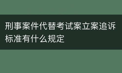 刑事案件代替考试案立案追诉标准有什么规定