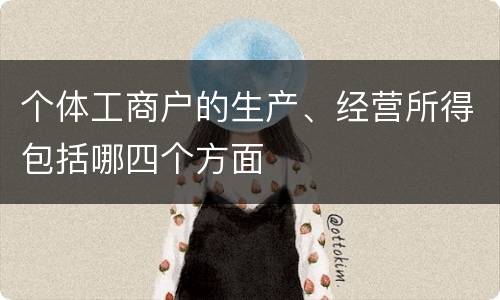 个体工商户的生产、经营所得包括哪四个方面