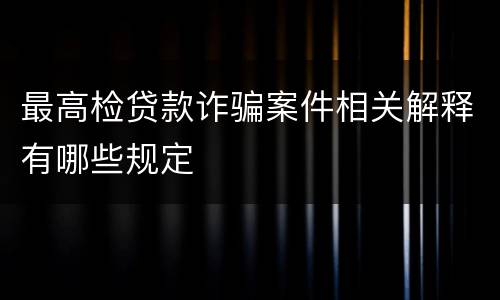 最高检贷款诈骗案件相关解释有哪些规定