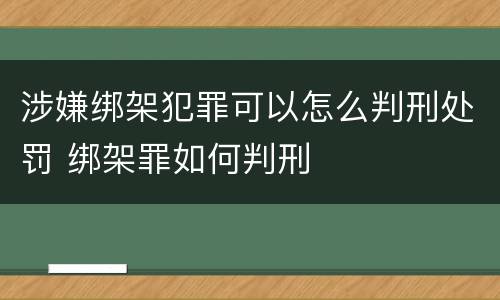 涉嫌绑架犯罪可以怎么判刑处罚 绑架罪如何判刑