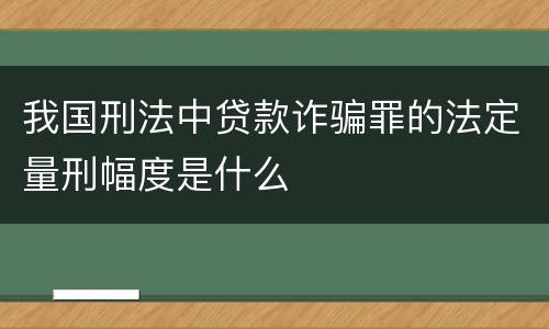 我国刑法中贷款诈骗罪的法定量刑幅度是什么