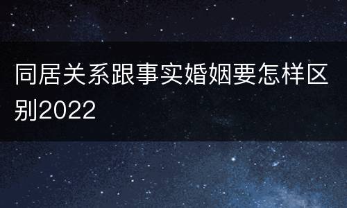 同居关系跟事实婚姻要怎样区别2022