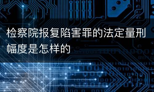 检察院报复陷害罪的法定量刑幅度是怎样的