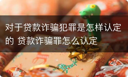 对于贷款诈骗犯罪是怎样认定的 贷款诈骗罪怎么认定