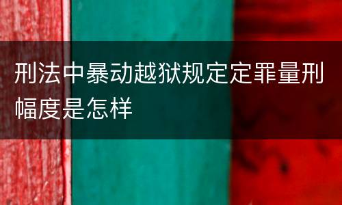 刑法中暴动越狱规定定罪量刑幅度是怎样