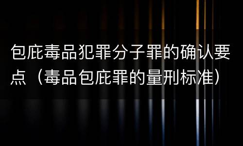 包庇毒品犯罪分子罪的确认要点（毒品包庇罪的量刑标准）