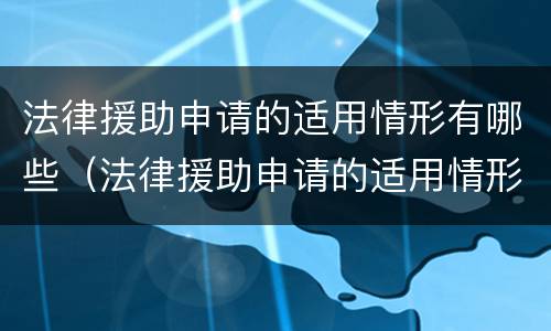 法律援助申请的适用情形有哪些（法律援助申请的适用情形有哪些种类）