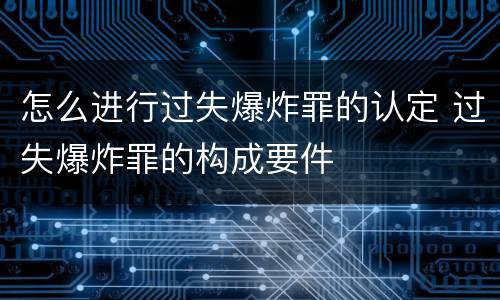 怎么进行过失爆炸罪的认定 过失爆炸罪的构成要件