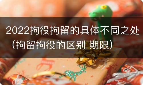 2022拘役拘留的具体不同之处（拘留拘役的区别 期限）