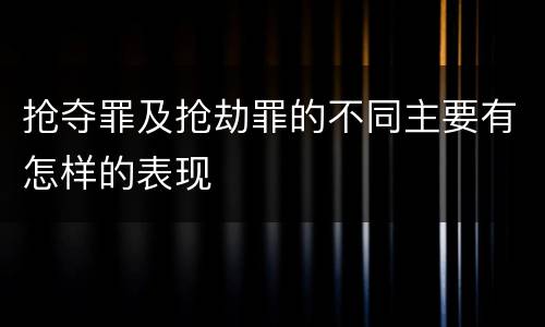抢夺罪及抢劫罪的不同主要有怎样的表现