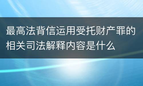 最高法背信运用受托财产罪的相关司法解释内容是什么
