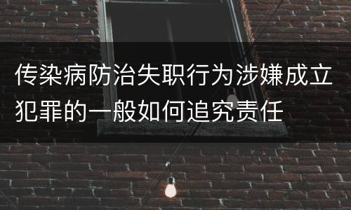 传染病防治失职行为涉嫌成立犯罪的一般如何追究责任