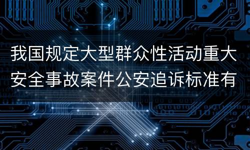 我国规定大型群众性活动重大安全事故案件公安追诉标准有什么规定