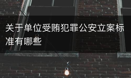 关于单位受贿犯罪公安立案标准有哪些
