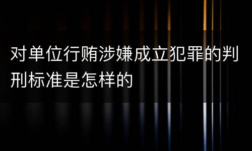 对单位行贿涉嫌成立犯罪的判刑标准是怎样的
