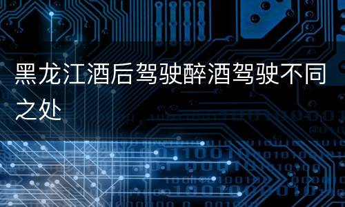 黑龙江酒后驾驶醉酒驾驶不同之处