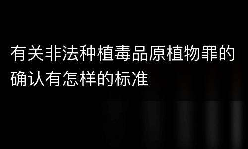有关非法种植毒品原植物罪的确认有怎样的标准