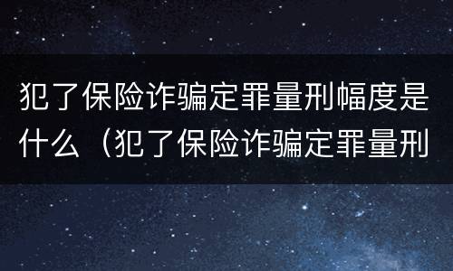 犯了保险诈骗定罪量刑幅度是什么（犯了保险诈骗定罪量刑幅度是什么意思）