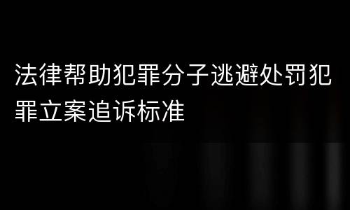 法律帮助犯罪分子逃避处罚犯罪立案追诉标准