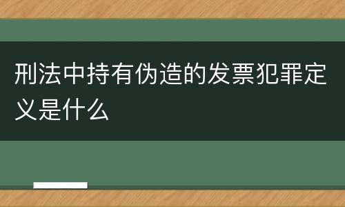 刑法中持有伪造的发票犯罪定义是什么