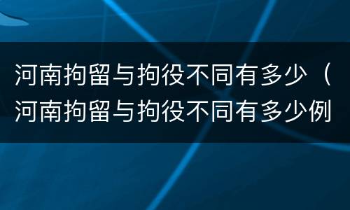 河南拘留与拘役不同有多少（河南拘留与拘役不同有多少例）