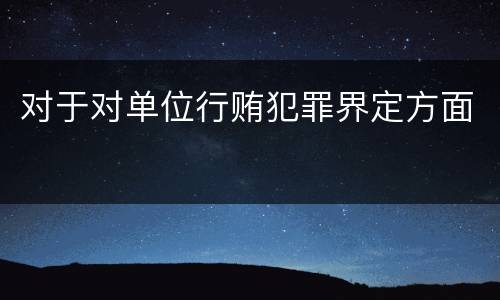 对于对单位行贿犯罪界定方面