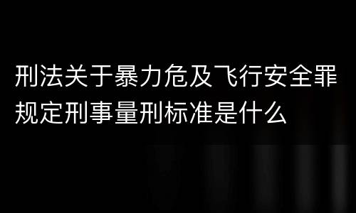 刑法关于暴力危及飞行安全罪规定刑事量刑标准是什么