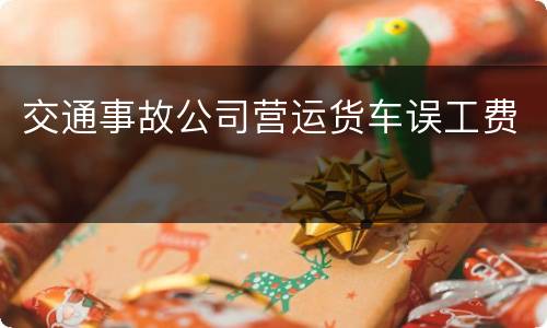 交通事故公司营运货车误工费