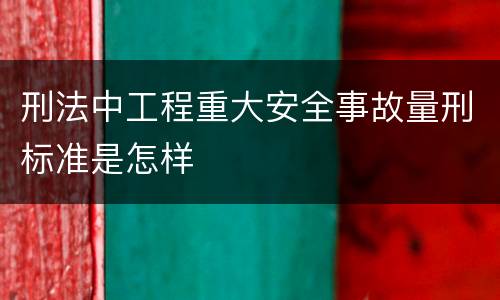 刑法中工程重大安全事故量刑标准是怎样