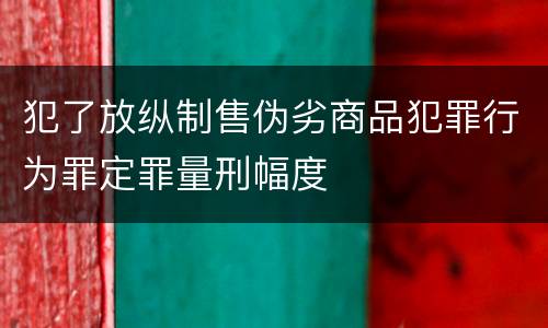 犯了放纵制售伪劣商品犯罪行为罪定罪量刑幅度
