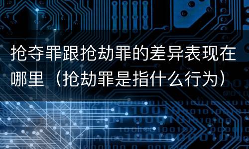 抢夺罪跟抢劫罪的差异表现在哪里（抢劫罪是指什么行为）