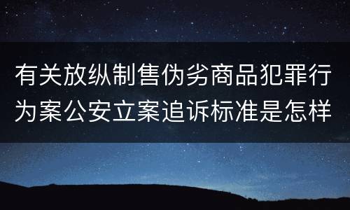 有关放纵制售伪劣商品犯罪行为案公安立案追诉标准是怎样规定
