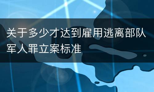 关于多少才达到雇用逃离部队军人罪立案标准