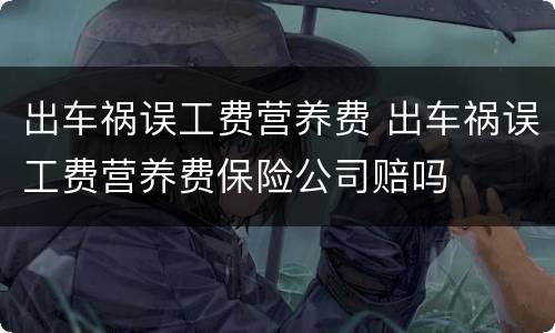 出车祸误工费营养费 出车祸误工费营养费保险公司赔吗