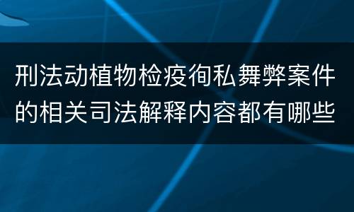 刑法动植物检疫徇私舞弊案件的相关司法解释内容都有哪些