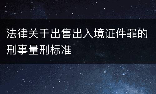 法律关于出售出入境证件罪的刑事量刑标准