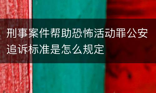 刑事案件帮助恐怖活动罪公安追诉标准是怎么规定