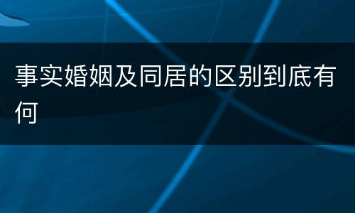 事实婚姻及同居的区别到底有何