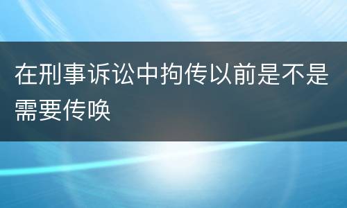 在刑事诉讼中拘传以前是不是需要传唤