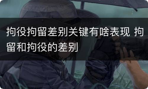 拘役拘留差别关键有啥表现 拘留和拘役的差别