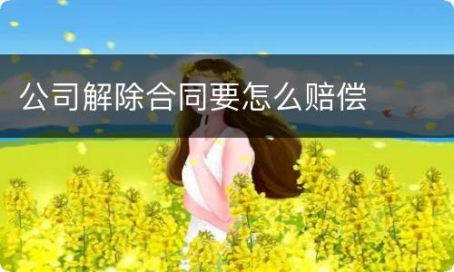 公司解除合同要怎么赔偿