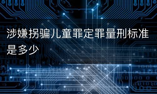 涉嫌拐骗儿童罪定罪量刑标准是多少
