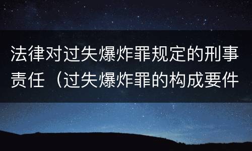 法律对过失爆炸罪规定的刑事责任（过失爆炸罪的构成要件）